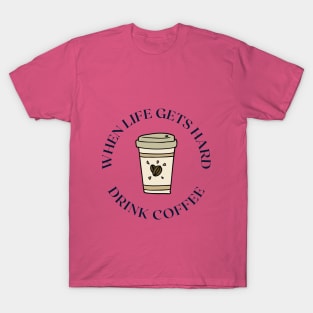 When life gets hard drink coffee T-Shirt